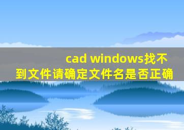 cad windows找不到文件请确定文件名是否正确